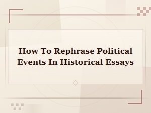 Rephrasing Political Events in Historical Essays: Tips and Techniques